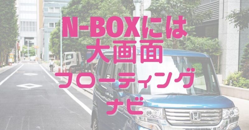 N-BOXには大画面フローティングナビ