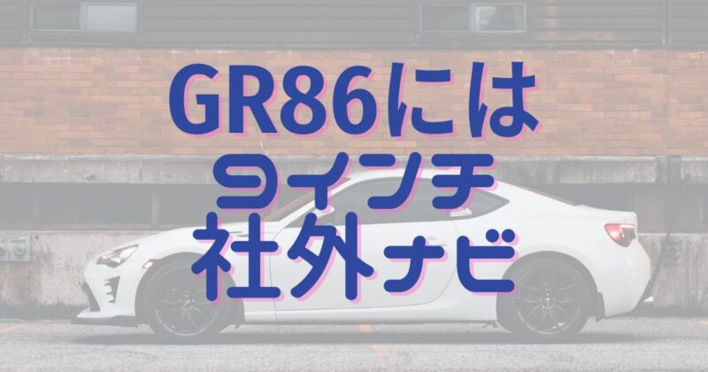 GR86には9インチ社外ナビがおすすめ