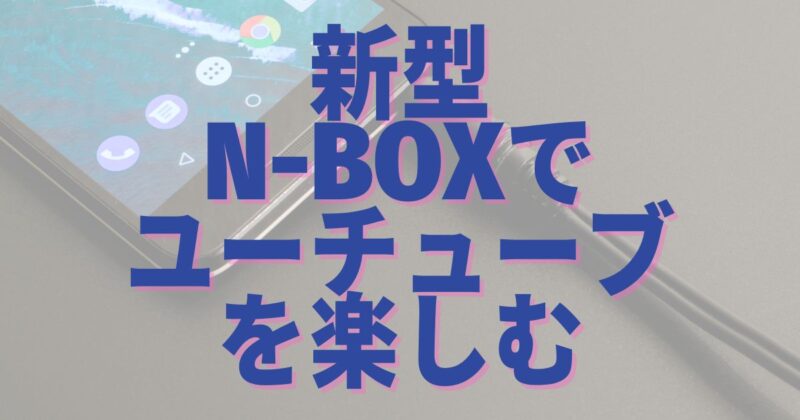新型N-BOXでYouTubeやネットフリックス、を楽しむ方法