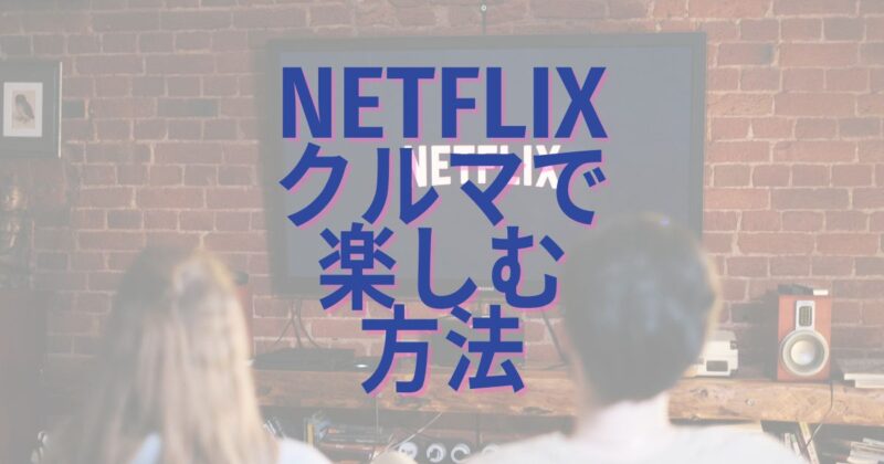 Netflixクルマで楽しむ方法