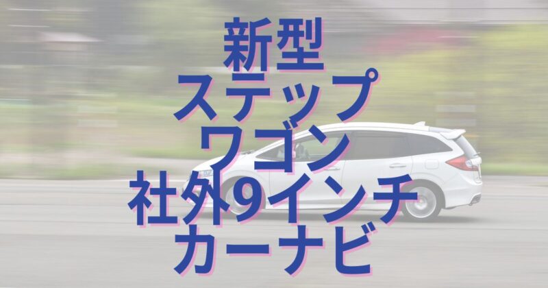 新型ステップワゴンには社外9インチカーナビ