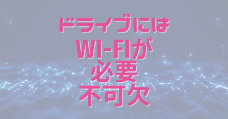 ドライブにはWi-Fiが必要不可欠