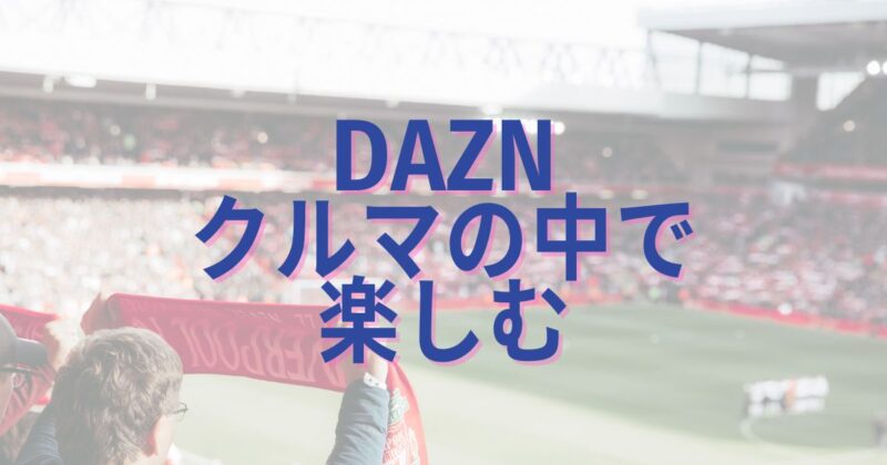 DAZNをクルマで楽しむ