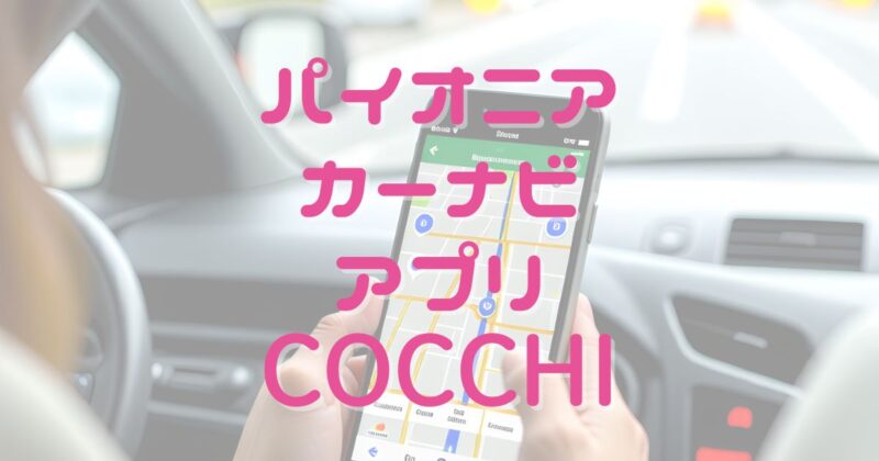 パイオニア製カーナビアプリCOCCHi　徹底解説