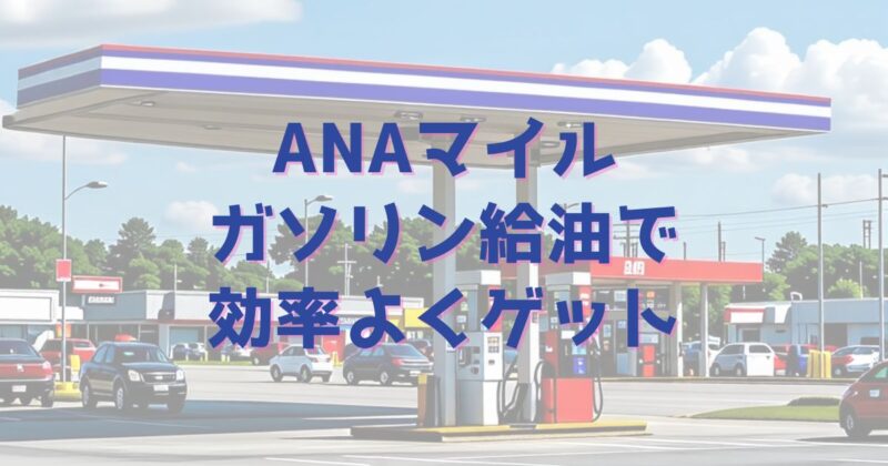 ANAマイルガソリン給油で効率よくゲット