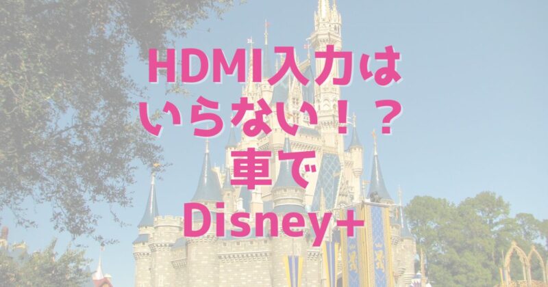 HDMI入力が無くても車でディズニープラスを楽しめる！