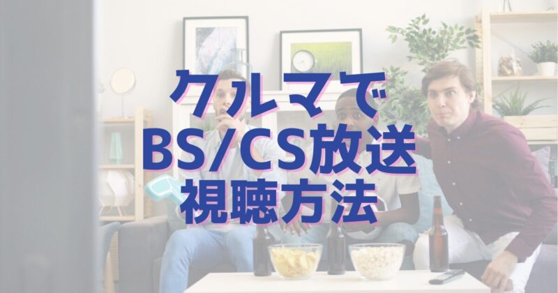 クルマでBS/CS放送を視聴する方法